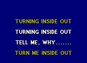 TURNING INSIDE OUT

TURNING INSIDE OUT
TELL ME, WHY .......
TURN ME INSIDE OUT