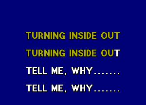 TURNING INSIDE OUT

TURNING INSIDE OUT
TELL ME, WHY .......
TELL ME, WHY .......