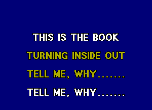 THIS IS THE BOOK

TURNING INSIDE OUT
TELL ME, WHY .......
TELL ME, WHY .......
