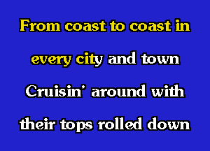 From coast to coast in
every city and town
Cruisin' around with

their tops rolled down