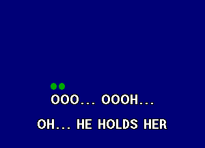 000... OOOH...
0H... HE HOLDS HER