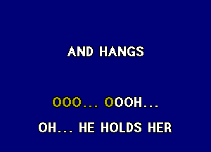 AND HANGS

000... OOOH...
0H... HE HOLDS HER