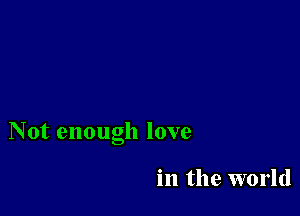 Not enough love

in the world