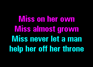 Miss on her own
Miss almost grown

Miss never let a man
help her off her throne