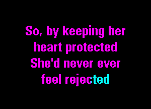 So, by keeping her
heart protected

She'd never ever
feel rejected