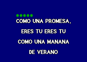 COMO UNA PROMESA.

ERES TU ERES TU
COMO UNA MANANA
DE VERANO