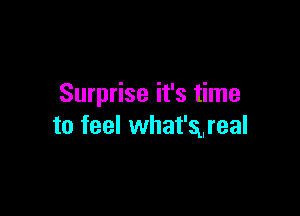 Surprise it's time

to feel what'greal