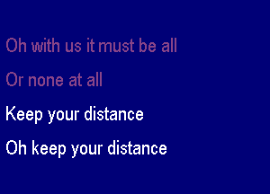 Keep your distance

Oh keep your distance