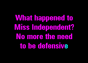 What happened to
Miss Independent?

No more the need
to he defensive