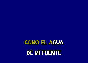 COMO EL AGUA
DE MI FUENTE