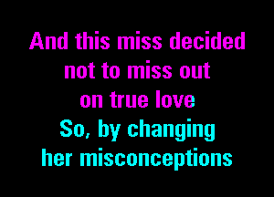 And this miss decided
not to miss out

on true love
So. by changing
her misconceptions