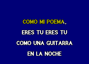 COMO MI POEMA.

ERES TU ERES TU
COMO UNA GUITARRA
EN LA NOCHE