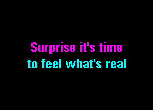 Surprise it's time

to feel what's real