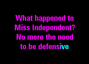 What happened to
Miss Independent?

No more the need
to he defensive