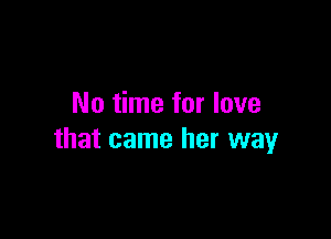 No time for love

that came her way