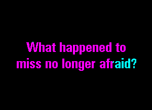 What happened to

miss no longer afraid?