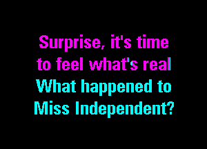 Surprise, it's time
to feel what's real

What happened to
Miss Independent?