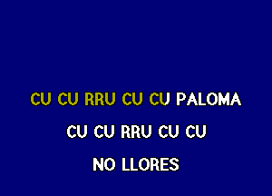 CU CU RRU CU CU PALOMA
CU CU RRU CU CU
N0 LLORES