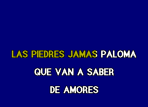 LAS PIEDRES JAMAS PALOMA
QUE VAN A SABER
DE AMORES