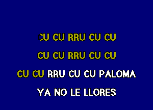 3U CU RRU CU CU

CU CU RRU CU CU
CU CU RRU CU CU PALOMA
YA N0 LE LLORES