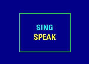 SING
SPEAK