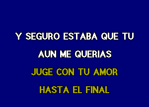 Y SEGURO ESTABA QUE TU

AUN ME QUERIAS
JUGE CON TU AMOR
HASTA EL FINAL