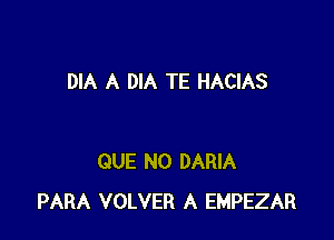 DIA A DIA TE HACIAS

QUE NO DARIA
PARA VOLVER A EMPEZAR