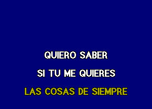 QUIERO SABER
SI TU ME QUIERES
LAS COSAS DE SIEMPRE