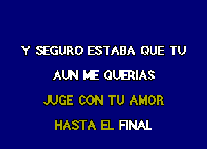 Y SEGURO ESTABA QUE TU

AUN ME QUERIAS
JUGE CON TU AMOR
HASTA EL FINAL