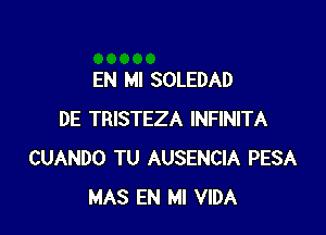 EN MI SOLEDAD

DE TRISTEZA INFINITA
CUANDO TU AUSENCIA PESA
MAS EN MI VIDA