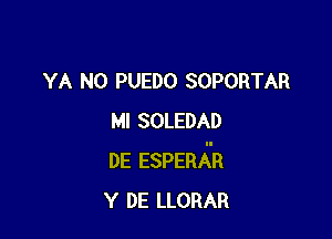 YA NO PUEDO SOPORTAR

Ml SOLEDAD
DE ESPERATR
Y DE LLORAR