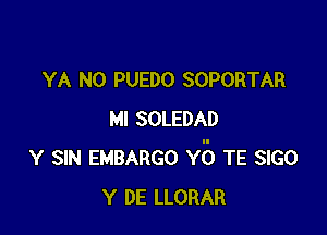 YA N0 PUEDO SOPORTAR

MI SOLEDAD
v sm EMBARGO Y5 TE 3160
v DE LLORAR