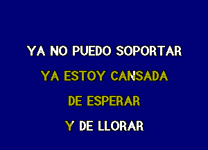 YA NO PUEDO SOPORTAR

YA ESTOY CANSADA
DE ESPERAR
Y DE LLORAR