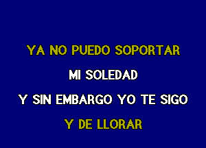 YA N0 PUEDO SOPORTAR

MI SOLEDAD
Y SIN EMBARGO Y0 TE SlGO
Y DE LLORAR