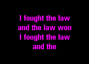 I fought the law
and the law won

I fought the law
andthe