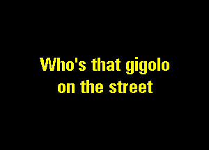 Who's that gigolo

on the street