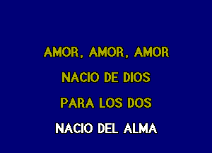 AMOR , AMOR, AMOR

NACIO DE DIOS
PARA LOS DOS
NACIO DEL ALMA