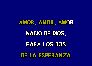 AMOR , AMOR, AMOR

NACIO DE 0105.
PARA LOS DOS
DE LA ESPERANZA