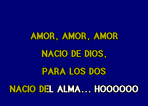 AMOR , AMOR, AMOR

NACIO DE 0105.
PARA LOS DOS
NACIO DEL ALMA... HOOOOOO