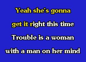 Yeah she's gonna
get it right this time
Trouble is a woman

with a man on her mind