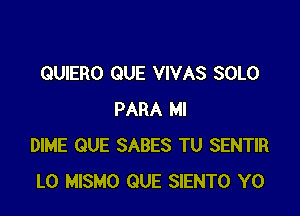 QUIERO QUE VIVAS SOLO

PARA MI
DIME QUE SABES TU SENTIR
L0 MISMO QUE SIENTO Y0