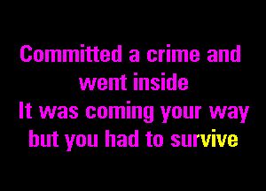 Committed a crime and
went inside
It was coming your way
but you had to survive