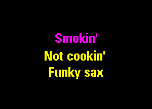 Smokin'

Not cookin'
Funky sax