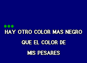 HAY OTRO COLOR MAS NEGRO
QUE EL COLOR DE
MIS PESARES