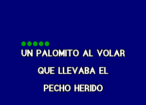 UN PALOMITO AL VOLAR
QUE LLEVABA EL
PECHO HERIDO