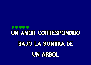 UN AMOR CORRESPONDIDO
BAJO LA SOMBRA DE
UN ARBOL