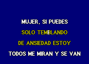 MUJER . SI PUEDES

SOLO TEMBLANDO
DE ANSIEDAD ESTOY
TODOS ME MIRAN Y SE VAN