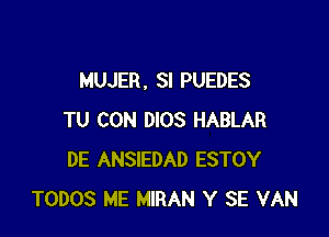 MUJER . SI PUEDES

TU CON DIOS HABLAR
DE ANSIEDAD ESTOY
TODOS ME MIRAN Y SE VAN