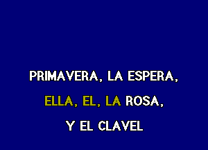 PRIMAVERA. LA ESPERA,
ELLA. EL, LA ROSA,
Y EL CLAVEL