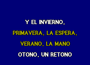 Y EL INVIERNO,

PRIMAVERA. LA ESPERA,
VERANO, LA MANO
OTONO, UN RETONO